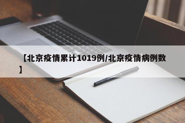 【北京疫情累计1019例/北京疫情病例数】