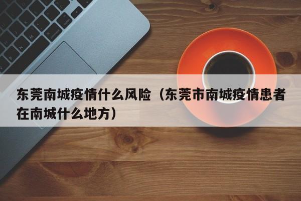 东莞南城疫情什么风险（东莞市南城疫情患者在南城什么地方）