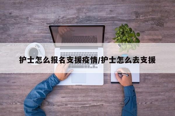 护士怎么报名支援疫情/护士怎么去支援