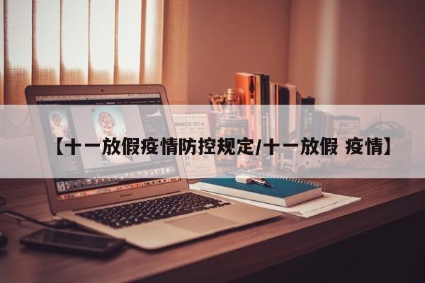 【十一放假疫情防控规定/十一放假 疫情】