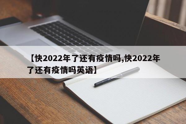 【快2022年了还有疫情吗,快2022年了还有疫情吗英语】