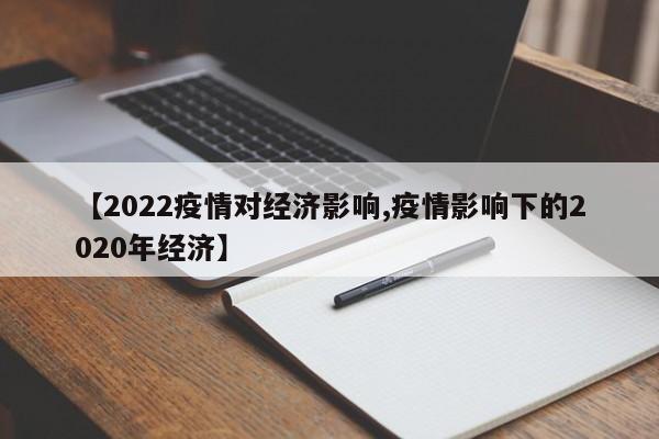 【2022疫情对经济影响,疫情影响下的2020年经济】