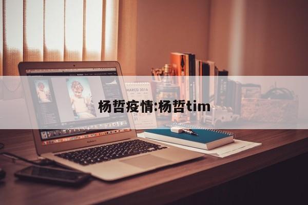 杨哲疫情:杨哲tim