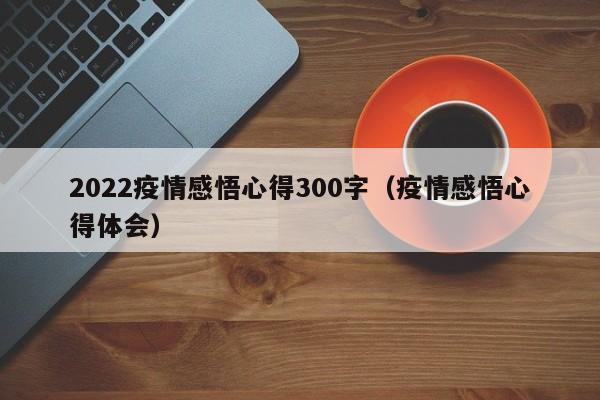 2022疫情感悟心得300字（疫情感悟心得体会）
