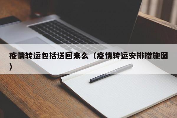 疫情转运包括送回来么（疫情转运安排措施图）