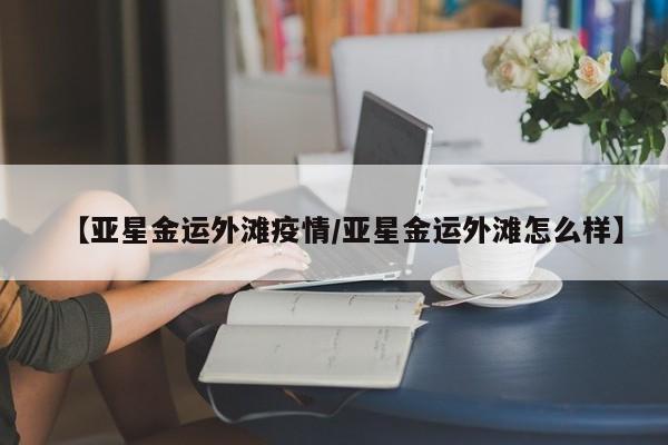 【亚星金运外滩疫情/亚星金运外滩怎么样】