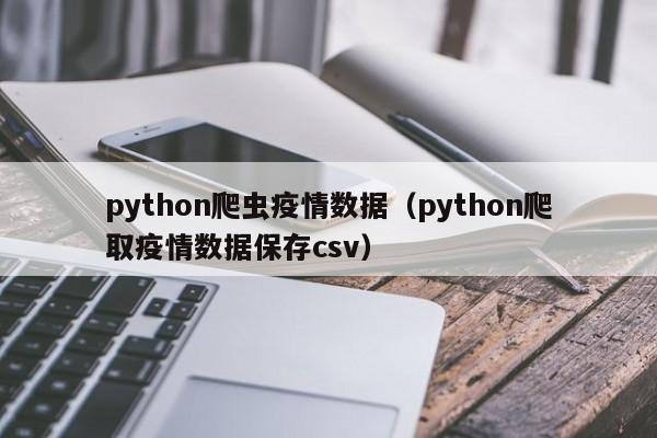 python爬虫疫情数据（python爬取疫情数据保存csv）