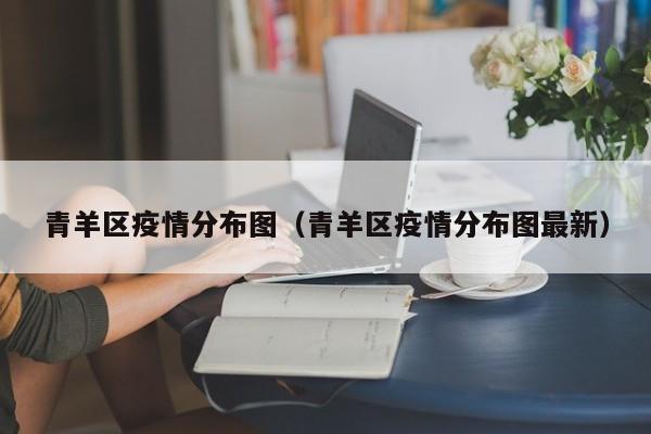 青羊区疫情分布图（青羊区疫情分布图最新）