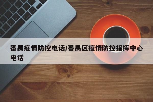 番禺疫情防控电话/番禺区疫情防控指挥中心电话