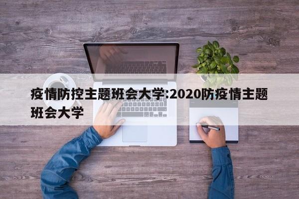 疫情防控主题班会大学:2020防疫情主题班会大学