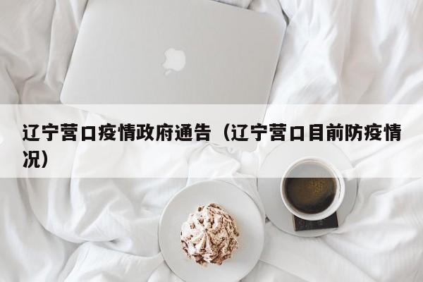 辽宁营口疫情政府通告（辽宁营口目前防疫情况）