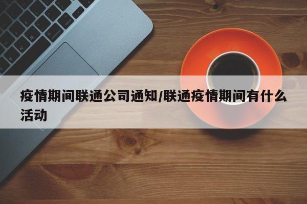 疫情期间联通公司通知/联通疫情期间有什么活动