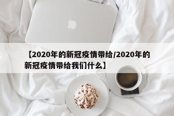 【2020年的新冠疫情带给/2020年的新冠疫情带给我们什么】