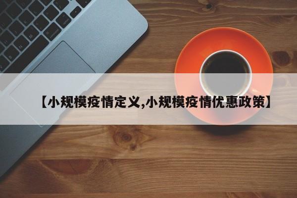 【小规模疫情定义,小规模疫情优惠政策】