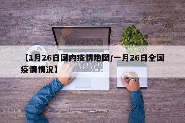 【1月26日国内疫情地图/一月26日全国疫情情况】