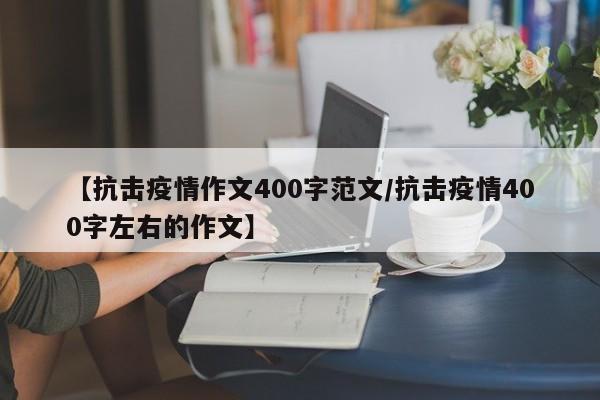 【抗击疫情作文400字范文/抗击疫情400字左右的作文】