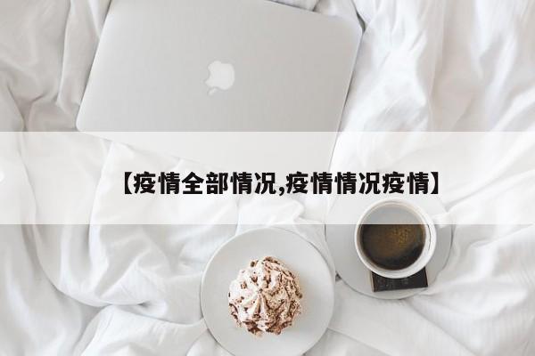 【疫情全部情况,疫情情况疫情】