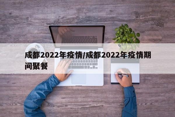 成都2022年疫情/成都2022年疫情期间聚餐