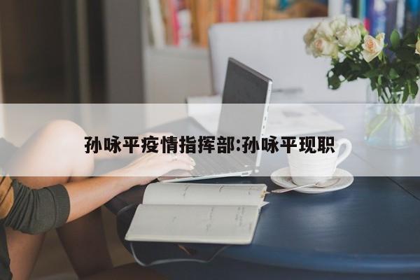 孙咏平疫情指挥部:孙咏平现职
