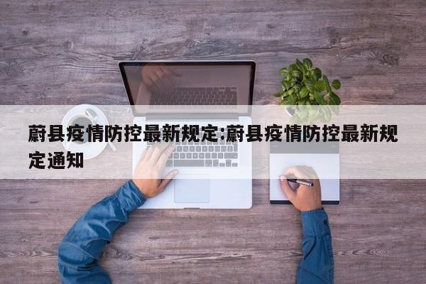 蔚县疫情防控最新规定:蔚县疫情防控最新规定通知
