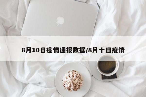 8月10日疫情通报数据/8月十日疫情