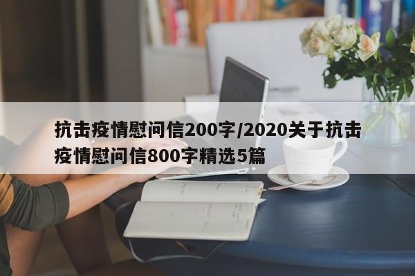 抗击疫情慰问信200字/2020关于抗击疫情慰问信800字精选5篇