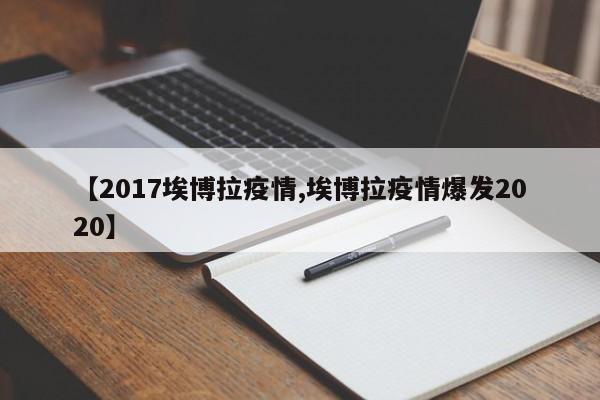 【2017埃博拉疫情,埃博拉疫情爆发2020】