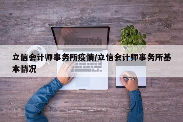 立信会计师事务所疫情/立信会计师事务所基本情况