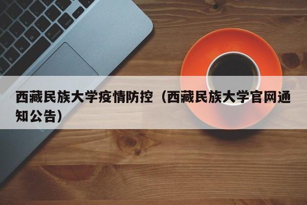 西藏民族大学疫情防控（西藏民族大学官网通知公告）