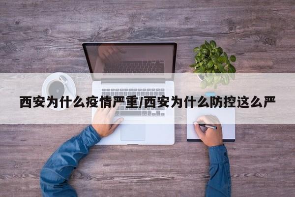 西安为什么疫情严重/西安为什么防控这么严