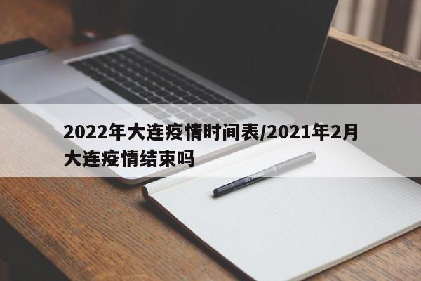 2022年大连疫情时间表/2021年2月大连疫情结束吗