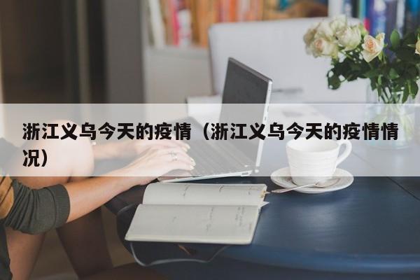 浙江义乌今天的疫情（浙江义乌今天的疫情情况）