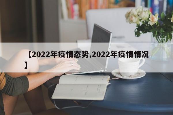 【2022年疫情态势,2022年疫情情况】