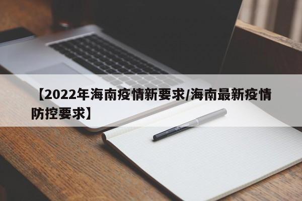 【2022年海南疫情新要求/海南最新疫情防控要求】