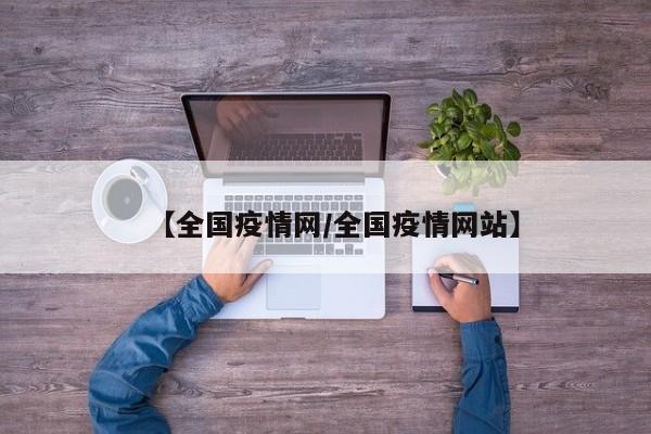 【全国疫情网/全国疫情网站】