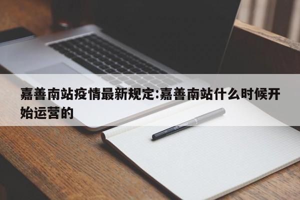 嘉善南站疫情最新规定:嘉善南站什么时候开始运营的