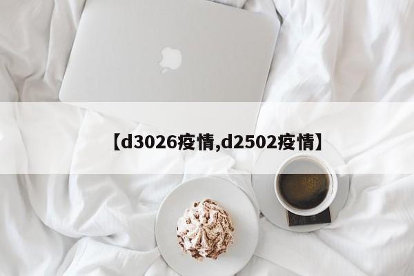 【d3026疫情,d2502疫情】