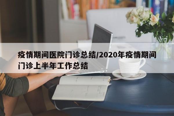 疫情期间医院门诊总结/2020年疫情期间门诊上半年工作总结