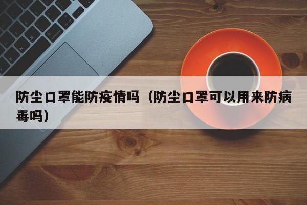 防尘口罩能防疫情吗（防尘口罩可以用来防病毒吗）