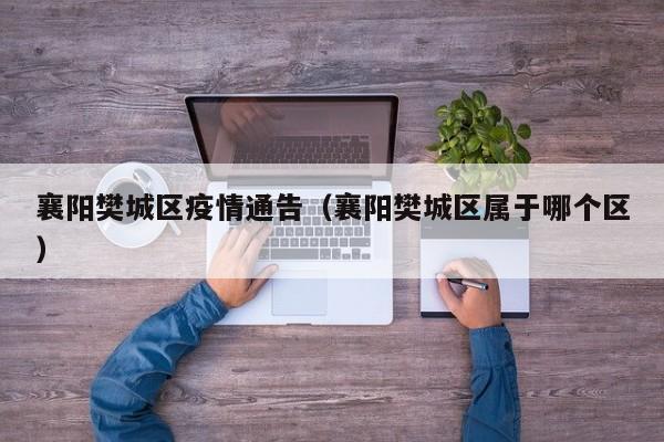 襄阳樊城区疫情通告（襄阳樊城区属于哪个区）