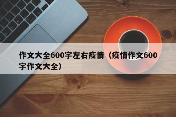 作文大全600字左右疫情（疫情作文600字作文大全）