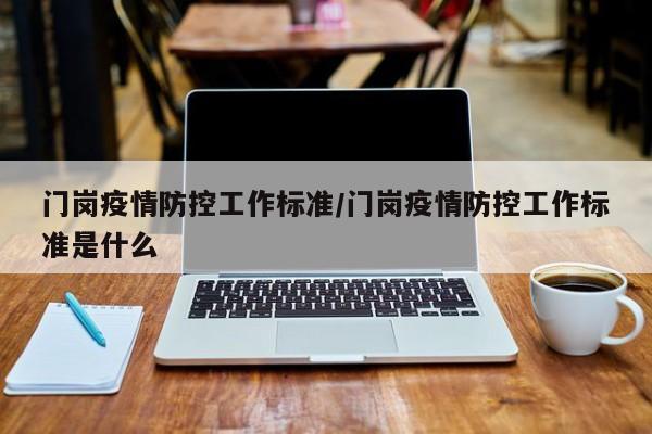 门岗疫情防控工作标准/门岗疫情防控工作标准是什么