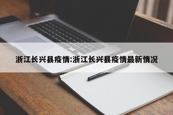 浙江长兴县疫情:浙江长兴县疫情最新情况