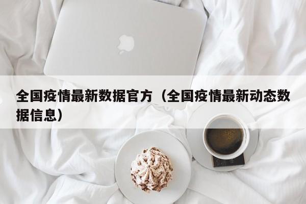 全国疫情最新数据官方（全国疫情最新动态数据信息）