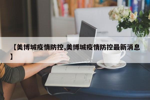 【美博城疫情防控,美博城疫情防控最新消息】
