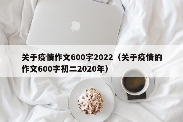 关于疫情作文600字2022（关于疫情的作文600字初二2020年）