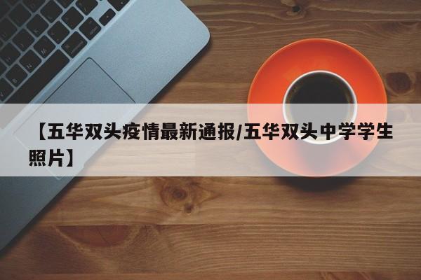 【五华双头疫情最新通报/五华双头中学学生照片】