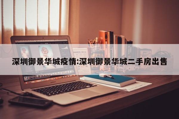深圳御景华城疫情:深圳御景华城二手房出售
