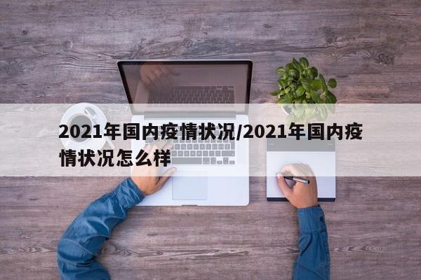 2021年国内疫情状况/2021年国内疫情状况怎么样