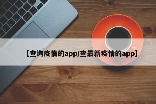 【查询疫情的app/查最新疫情的app】